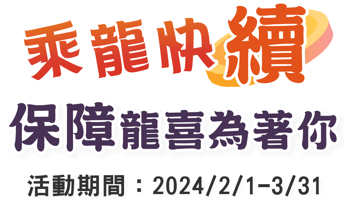 乘龍快續 保障龍喜為著你。活動時間 2024/2/1~3/31