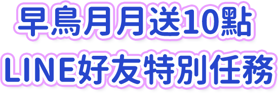 早鳥月月送10點 LINE好有特別任務