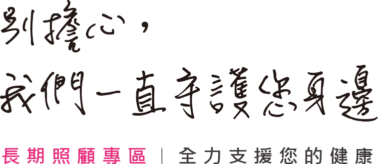 別擔心，我們一起守護您身邊。長期照顧專區